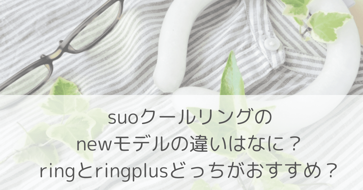 「suoクールリングのnewモデルの違いはなに？ringとringplusどっちがおすすめ？」のアイキャッチ画像