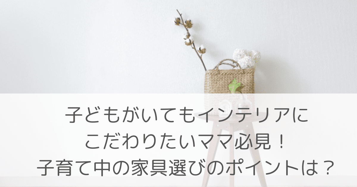 「子どもがいてもインテリアにこだわりたいママ必見！子育て中の家具選びのポイントは？」のアイキャッチ画像
