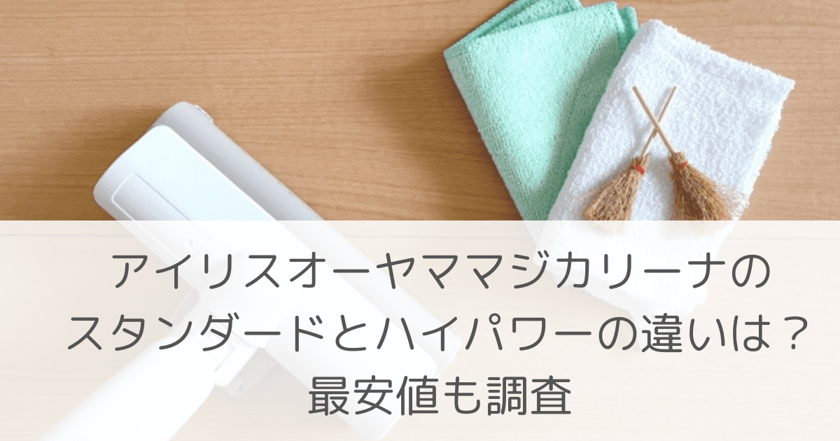 「アイリスオーヤママジカリーナのスタンダードとハイパワーの違いの違いは？最安値も調査」のアイキャッチ画像