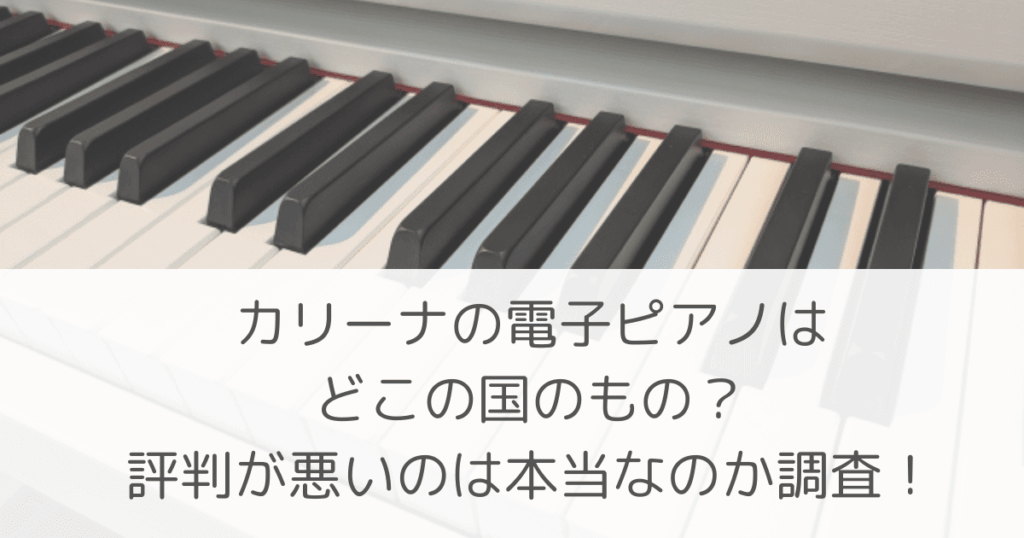 「カリーナの電子ピアノはどこの国のもの？評判が悪いのは本当なのか調査！」のアイキャッチ画像