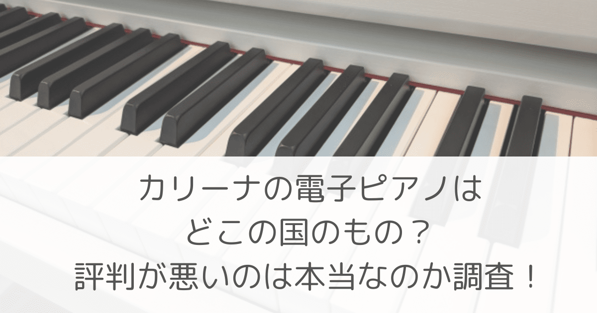 「カリーナの電子ピアノはどこの国のもの?評判が悪いのは本当なのか調査!」のアイキャッチ画像