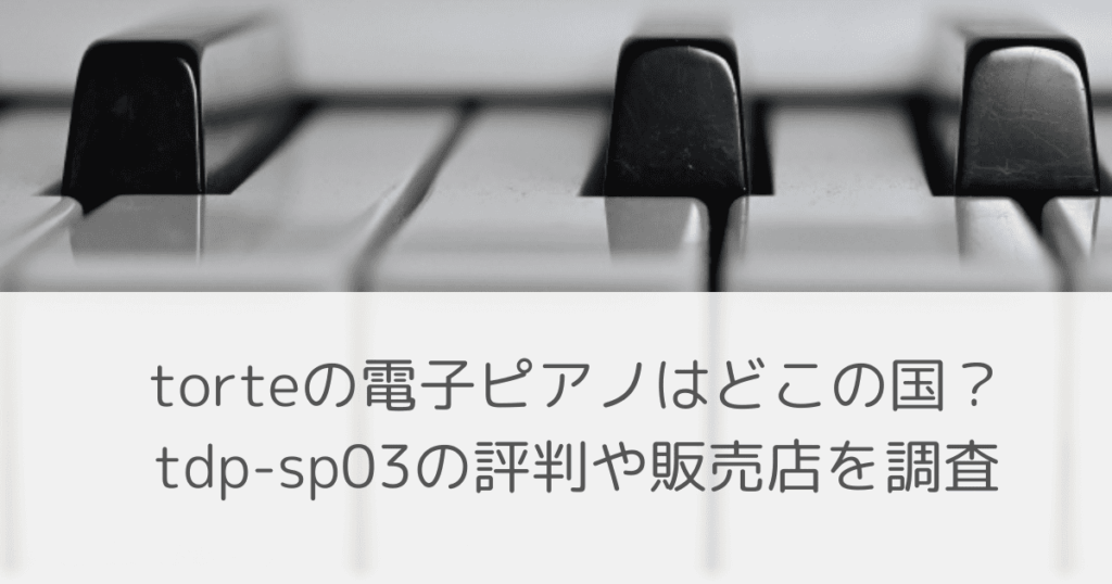 「torteの電子ピアノはどこの国？tdp-sp03の評判や販売店を調査」のアイキャッチ画像