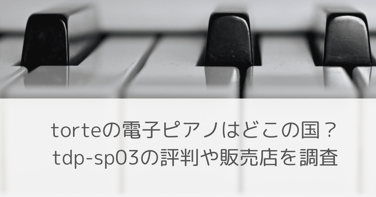 「torteの電子ピアノはどこの国?tdp-sp03の評判や販売店を調査」のアイキャッチ画像