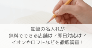「鉛筆の名入れが無料でできる店舗は？即日対応は？イオンやロフトなどを徹底調査！」のアイキャッチ画像