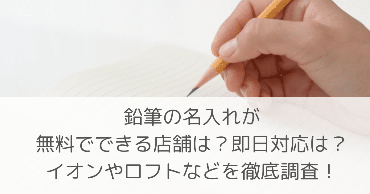 「鉛筆の名入れが無料でできる店舗は？即日対応は？イオンやロフトなどを徹底調査！」のアイキャッチ画像