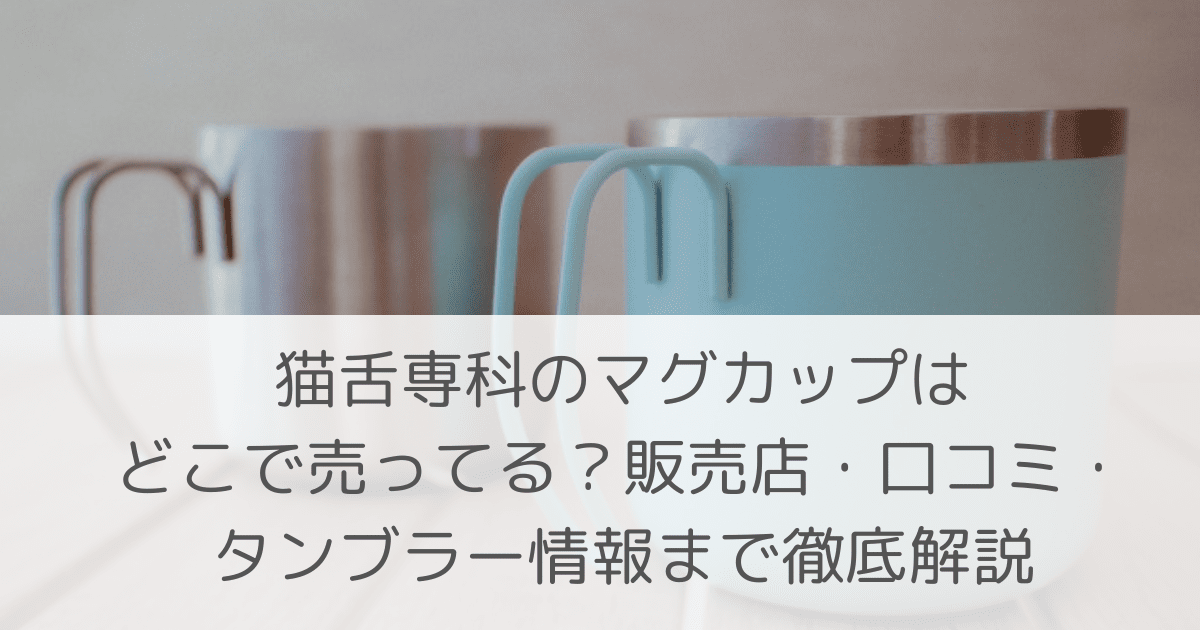 「猫舌専科のマグカップはどこで売ってる?販売店・口コミ・タンブラー情報まで徹底解説」のアイキャッチ画像