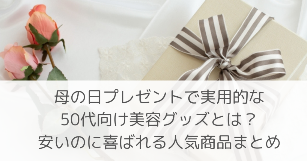 「母の日プレゼントで実用的な50代向け美容グッズとは？安いのに喜ばれる人気商品まとめ」のアイキャッチ画像