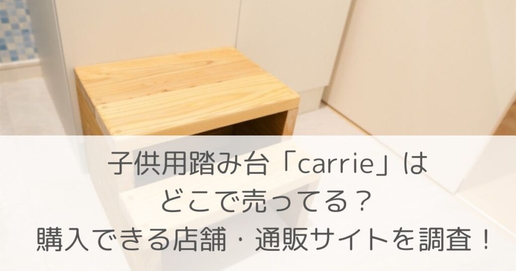 「子供用踏み台「carrie」はどこで売ってる？購入できる店舗・通販サイトを調査！」のアイキャッチ画像